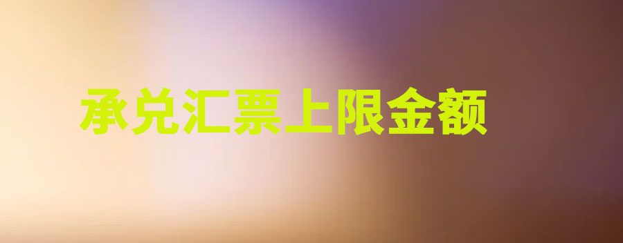 电子银行承兑汇票最大金额开多少