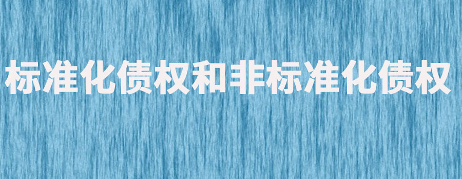 什么是标准化债权和非标准化债权？两者的区别是什么
